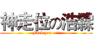 神走位の浩霖 (Fuck you ~!!)