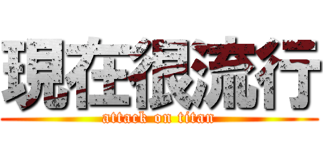 現在很流行 (attack on titan)