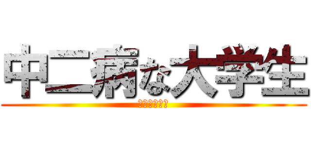 中二病な大学生 (究極の中二病)