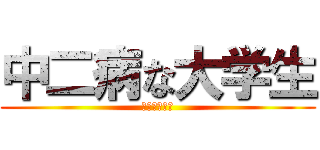 中二病な大学生 (究極の中二病)