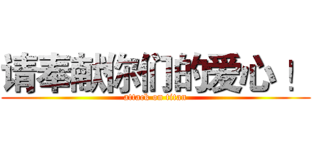 请奉献你们的爱心 ！ (attack on titan)