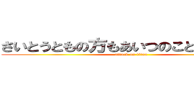 さいとうともの方もあいつのこと好きやしさ (attack on titan)