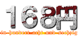 １６８円 (ein­hundert­acht­und­sechzig)