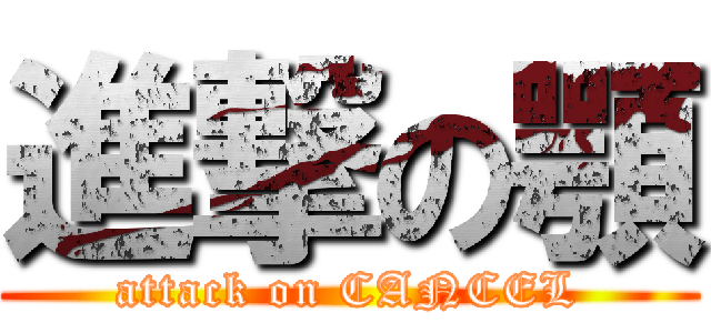 進撃の顎 (attack on CANCEL)