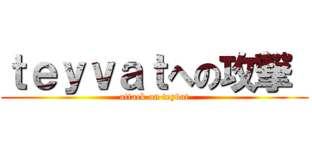 ｔｅｙｖａｔへの攻撃  (attack on teyvat)