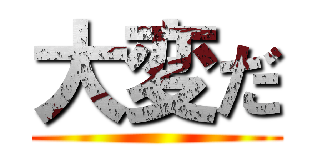大変だ ()