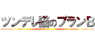 ツンデレ猫のプランＢ ()