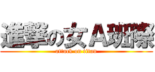 進撃の女Ａ班際 (attack on titan)