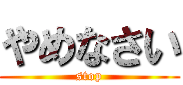 やめなさい (stop)