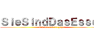 ＳｉｅＳｉｎｄＤａｓＥｓｓｅｎ (Und wir sind die Jäger!)