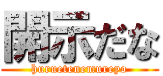 開示だな (huruetenemureyo)