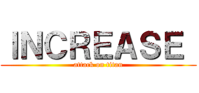 ＩＮＣＲＥＡＳＥ  (attack on titan)