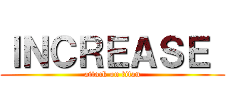 ＩＮＣＲＥＡＳＥ  (attack on titan)