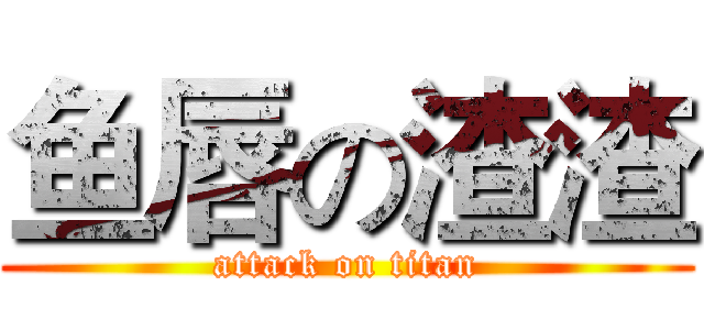 鱼唇の渣渣 (attack on titan)