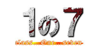 １の７ (class…One…seven)