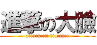 進撃の大臉 (attack on big face)