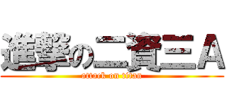 進撃の二資三Ａ (attack on titan)