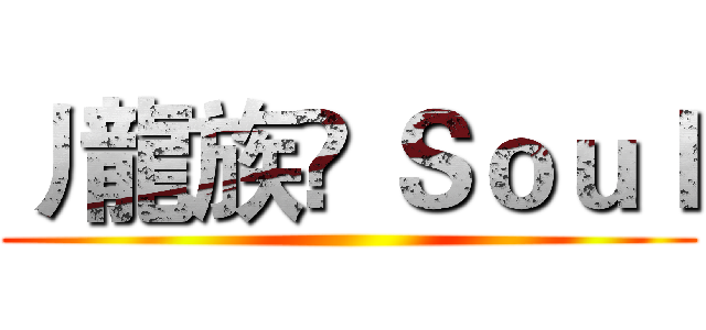 丿龍族♚ Ｓｏｕｌ ()