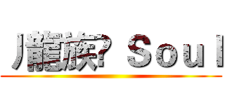 丿龍族♚ Ｓｏｕｌ ()