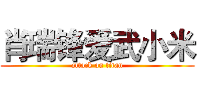 肖瑞锋爱武小米 (attack on titan)