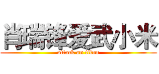 肖瑞锋爱武小米 (attack on titan)