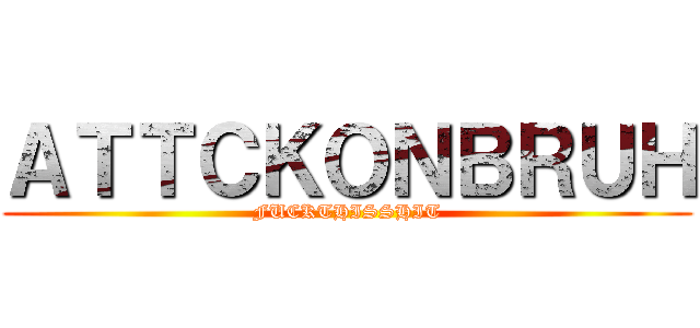 ＡＴＴＣＫＯＮＢＲＵＨ (FUCKTHISSHIT)