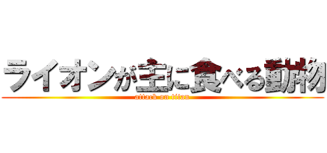 ライオンが主に食べる動物 (attack on titan)