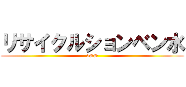 リサイクルションベン水 (ISS)