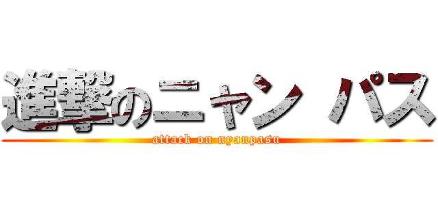 進撃のニャン パス (attack on nyanpasu)