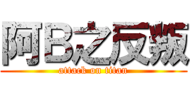阿Ｂ之反叛 (attack on titan)