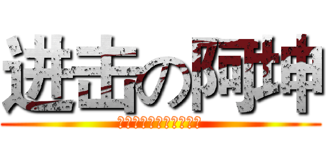进击の阿坤 (嘿嘿嘿嘿嘿哈哈哈哈哈哈)