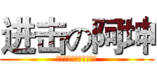 进击の阿坤 (嘿嘿嘿嘿嘿哈哈哈哈哈哈)