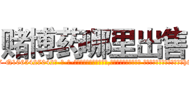 赌博药哪里出售 (赌博药哪里出售【电-话151x68344x817-Q1065427042元-吉-药-业】我们做的是长期生意,靠的是老客户长期支持 赌博药哪里出售在发表了一篇http://sngk.net/H65AYp

参考消息网我们做的是长期生意,靠的是老客户长期支持也许我们早该意识到，就连鲍勃·霍斯金斯（金球奖戏剧类电影男主角 
)