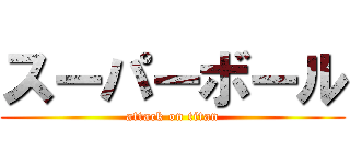 スーパーボール (attack on titan)