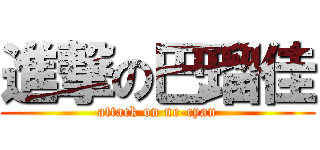 進撃の巴瑠佳 (attack on ne-cyan)