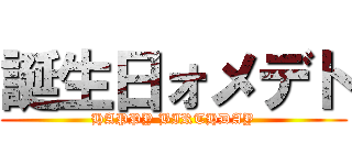 誕生日ォメデト (HAPPY BIRTHDAY)