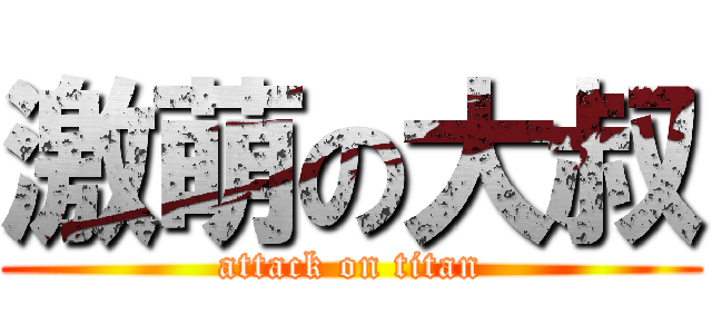激萌の大叔 (attack on titan)