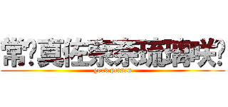 常盘真佐奈奈琉璃咲姬 (good person)