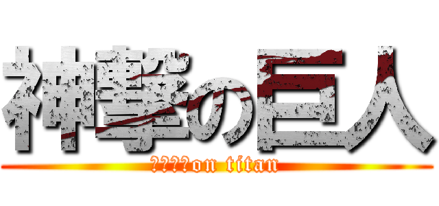 神撃の巨人 (ＧＯＴ　on titan)