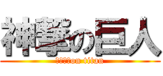 神撃の巨人 (ＧＯＴ　on titan)