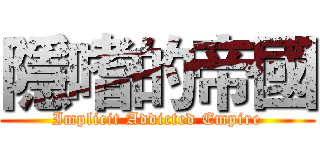 隱嗜的帝國 (Implicit Addicted Empire)