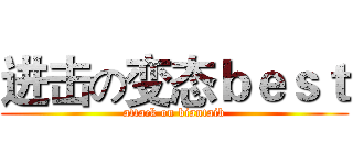 进击の变态ｂｅｓｔ (attack on biantaib)
