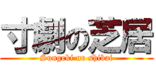 寸劇の芝居 (Sungeki no shibai)