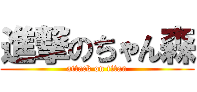 進撃のちゃん森 (attack on titan)