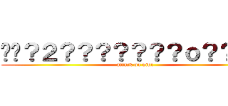 ��？２？？？？？？？ｏ？？ｏ？ (attack on nini)