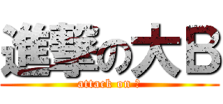 進撃の大Ｂ (attack on Ｂ)