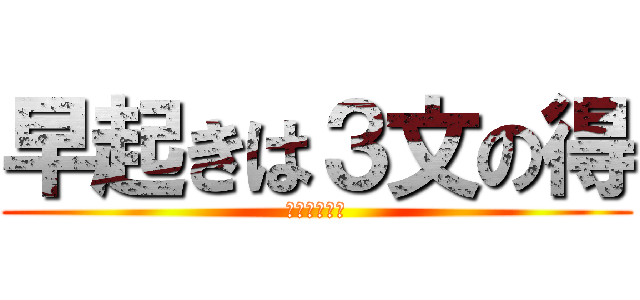 早起きは３文の得 (３文≒６０円)