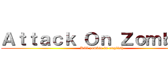 Ａｔｔａｃｋ Ｏｎ Ｚｏｍｂｉｅ  (Kill zombie in english)