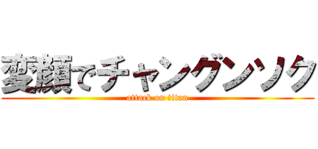変顔でチャングンソク (attack on titan)