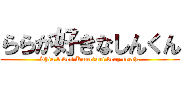 ららが好きなしんくん (Shin loves Kametani very much.)